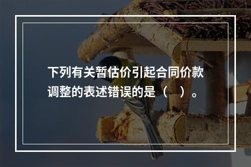 下列有关暂估价引起合同价款调整的表述错误的是（　）。