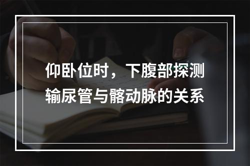 仰卧位时，下腹部探测输尿管与髂动脉的关系