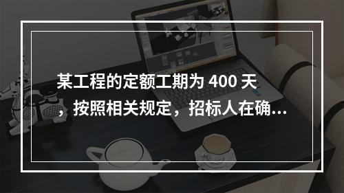 某工程的定额工期为 400 天，按照相关规定，招标人在确定合