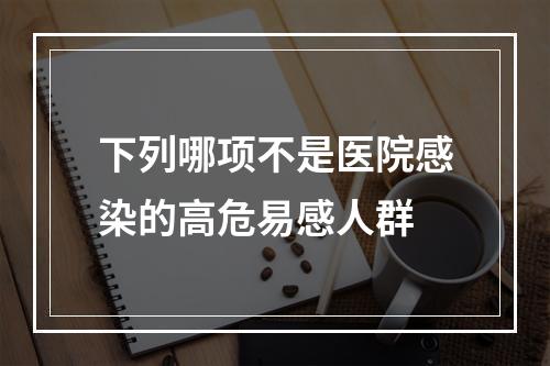 下列哪项不是医院感染的高危易感人群