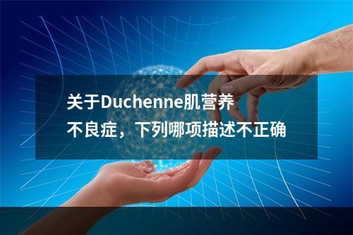 关于Duchenne肌营养不良症，下列哪项描述不正确