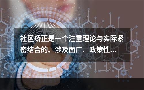 社区矫正是一个注重理论与实际紧密结合的、涉及面广、政策性强、