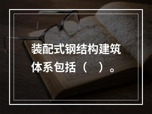 装配式钢结构建筑体系包括（　）。