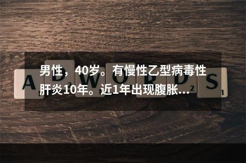 男性，40岁。有慢性乙型病毒性肝炎10年。近1年出现腹胀，腹