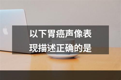 以下胃癌声像表现描述正确的是