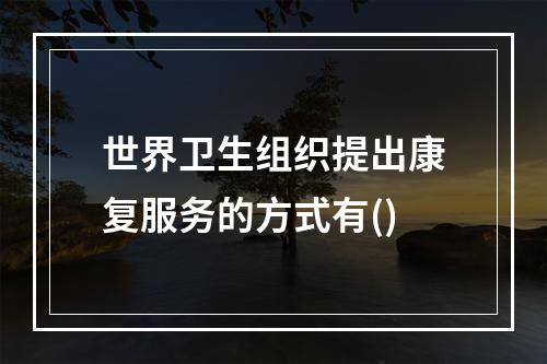 世界卫生组织提出康复服务的方式有()