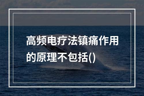 高频电疗法镇痛作用的原理不包括()