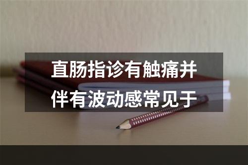 直肠指诊有触痛并伴有波动感常见于