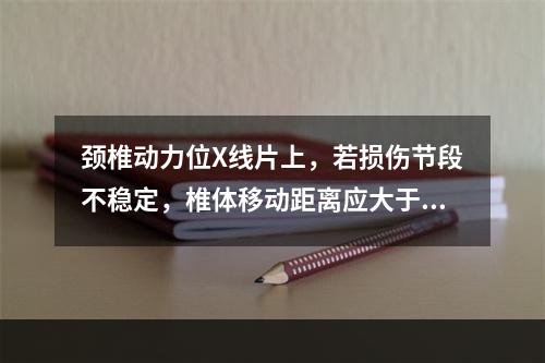 颈椎动力位X线片上，若损伤节段不稳定，椎体移动距离应大于（　