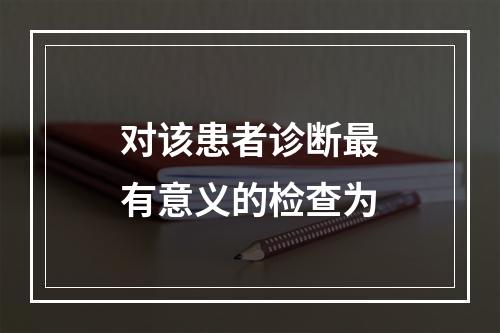 对该患者诊断最有意义的检查为