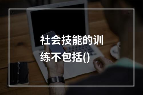 社会技能的训练不包括()