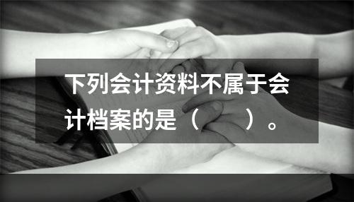 下列会计资料不属于会计档案的是（　　）。