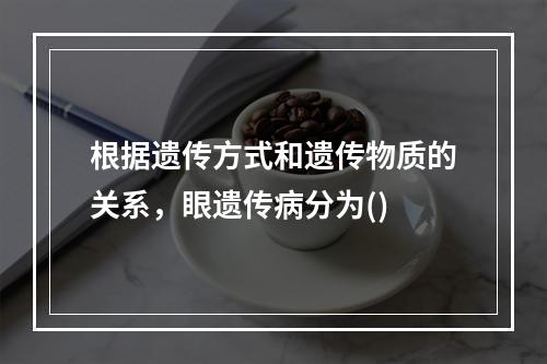 根据遗传方式和遗传物质的关系，眼遗传病分为()