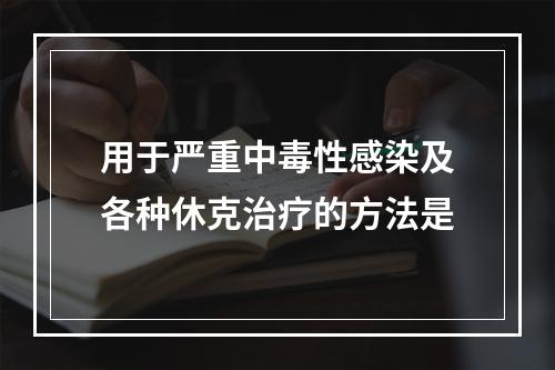 用于严重中毒性感染及各种休克治疗的方法是