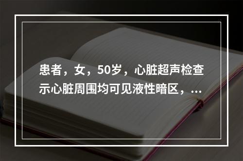 患者，女，50岁，心脏超声检查示心脏周围均可见液性暗区，左室