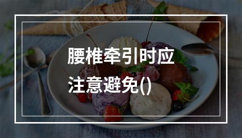 腰椎牵引时应注意避免()