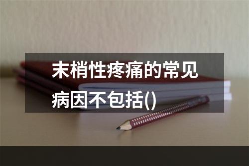 末梢性疼痛的常见病因不包括()