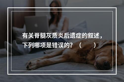 有关脊髓灰质炎后遗症的叙述，下列哪项是错误的？（　　）