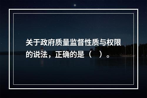 关于政府质量监督性质与权限的说法，正确的是（　）。