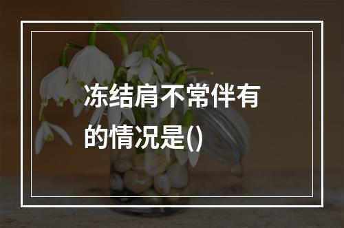 冻结肩不常伴有的情况是()