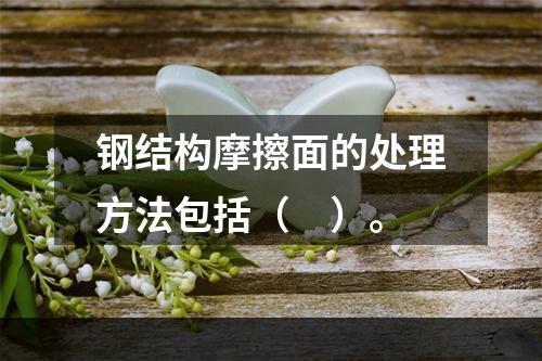 钢结构摩擦面的处理方法包括（　）。