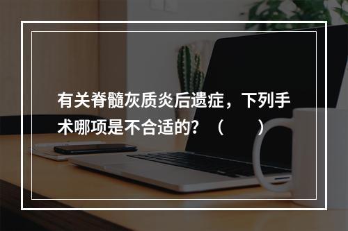 有关脊髓灰质炎后遗症，下列手术哪项是不合适的？（　　）