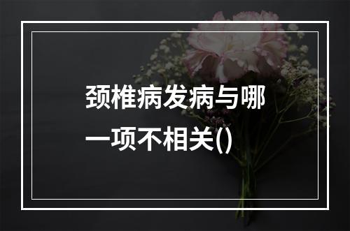 颈椎病发病与哪一项不相关()