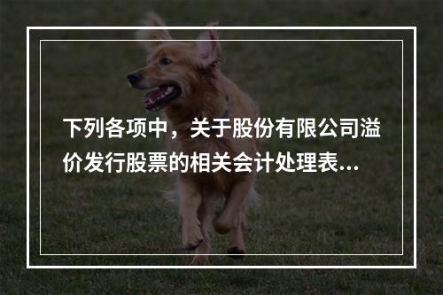 下列各项中，关于股份有限公司溢价发行股票的相关会计处理表述正