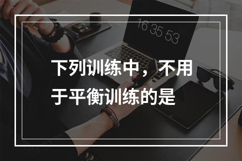 下列训练中，不用于平衡训练的是