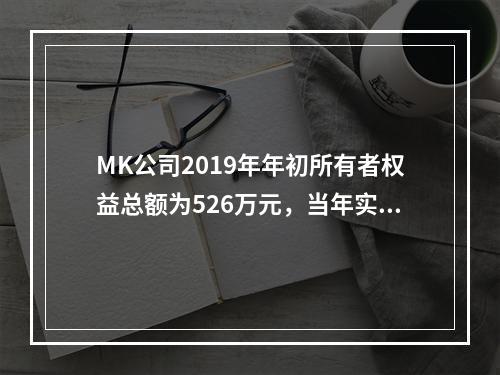 MK公司2019年年初所有者权益总额为526万元，当年实现净