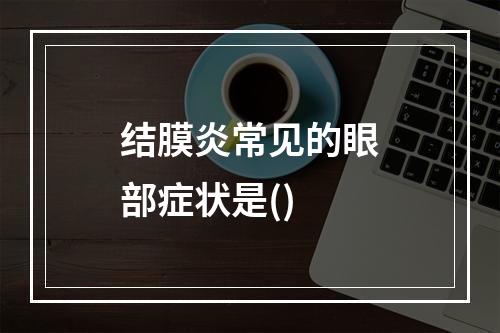 结膜炎常见的眼部症状是()