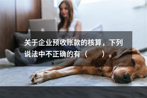 关于企业预收账款的核算，下列说法中不正确的有（　　）。