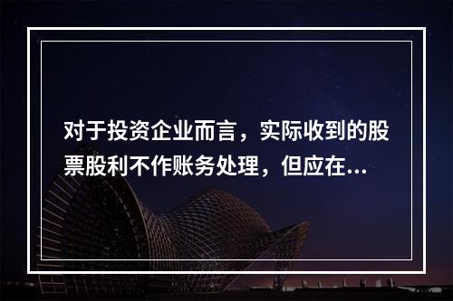 对于投资企业而言，实际收到的股票股利不作账务处理，但应在备查