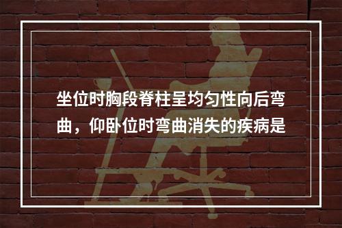 坐位时胸段脊柱呈均匀性向后弯曲，仰卧位时弯曲消失的疾病是