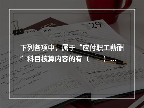 下列各项中，属于“应付职工薪酬”科目核算内容的有（　　）。