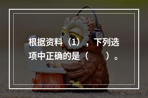 根据资料（1），下列选项中正确的是（　　）。