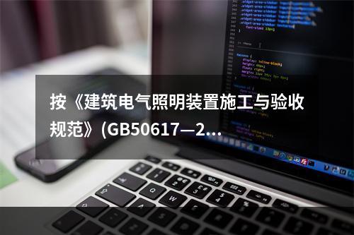 按《建筑电气照明装置施工与验收规范》(GB50617—201