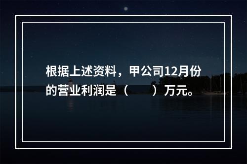 根据上述资料，甲公司12月份的营业利润是（　　）万元。