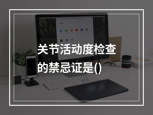 关节活动度检查的禁忌证是()