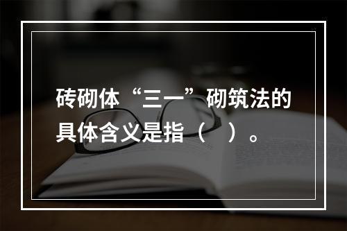 砖砌体“三一”砌筑法的具体含义是指（　）。