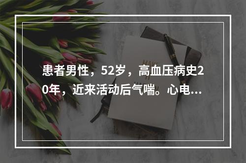 患者男性，52岁，高血压病史20年，近来活动后气喘。心电图如