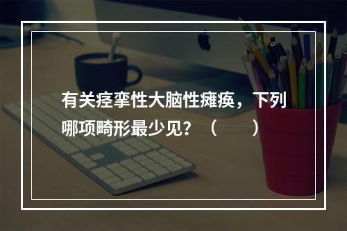 有关痉挛性大脑性瘫痪，下列哪项畸形最少见？（　　）