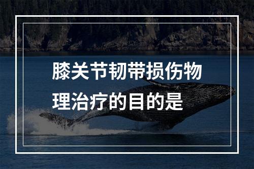 膝关节韧带损伤物理治疗的目的是