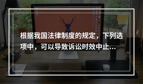 根据我国法律制度的规定，下列选项中，可以导致诉讼时效中止的是