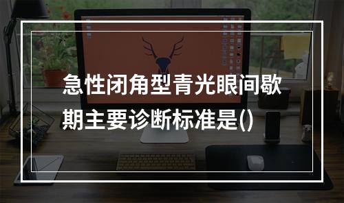 急性闭角型青光眼间歇期主要诊断标准是()