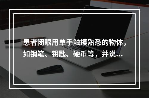 患者闭眼用单手触摸熟悉的物体，如钢笔、钥匙、硬币等，并说出物