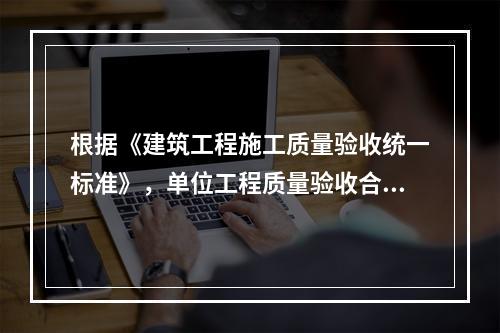 根据《建筑工程施工质量验收统一标准》，单位工程质量验收合格的