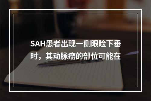 SAH患者出现一侧眼睑下垂时，其动脉瘤的部位可能在