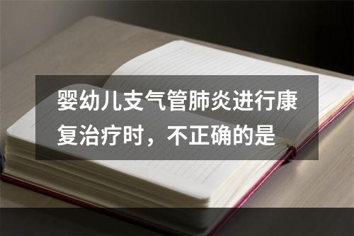 婴幼儿支气管肺炎进行康复治疗时，不正确的是