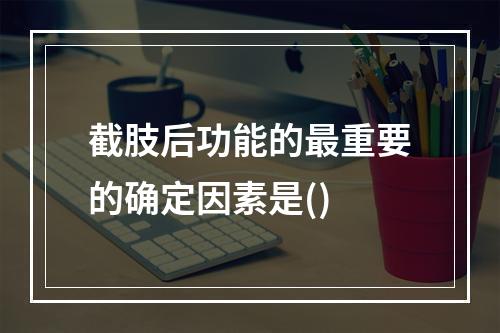 截肢后功能的最重要的确定因素是()